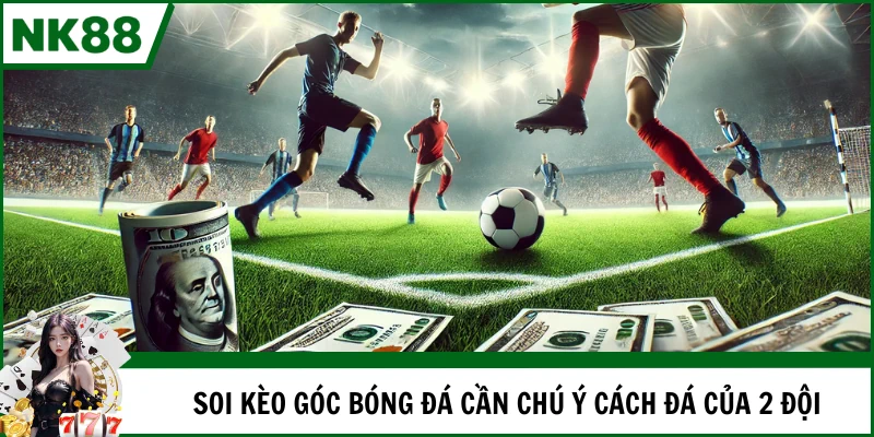 Soi kèo góc bóng đá cần chú ý cách 2 đội thường vận hành